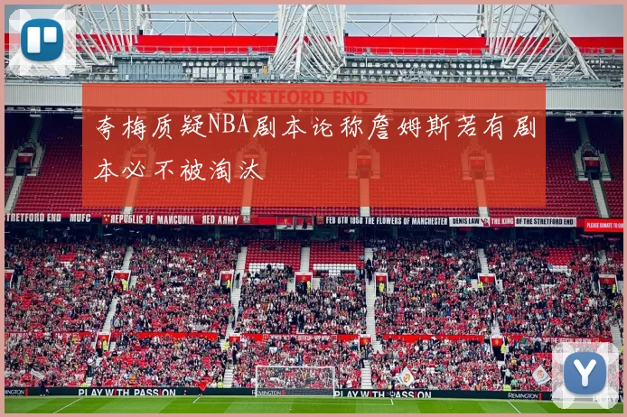 夸梅质疑NBA剧本论称詹姆斯若有剧本必不被淘汰