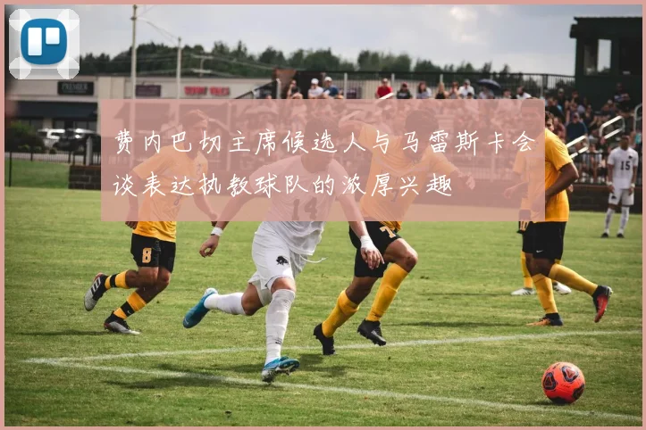 费内巴切主席候选人与马雷斯卡会谈表达执教球队的浓厚兴趣