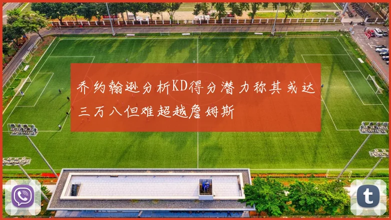 乔约翰逊分析KD得分潜力称其或达三万八但难超越詹姆斯