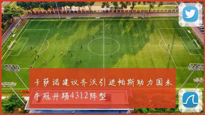 卡萨诺建议齐沃引进帕斯助力国米夺冠并踢4312阵型