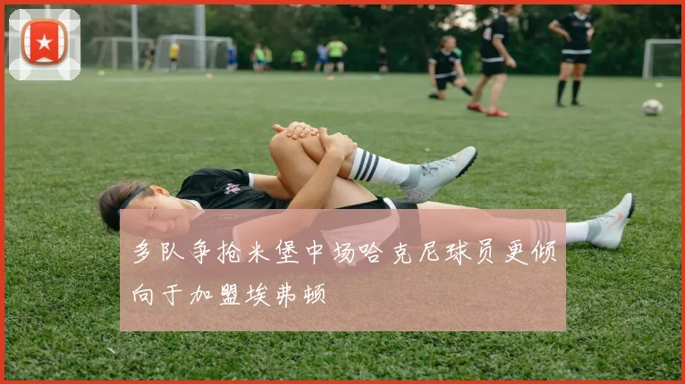 多队争抢米堡中场哈克尼球员更倾向于加盟埃弗顿