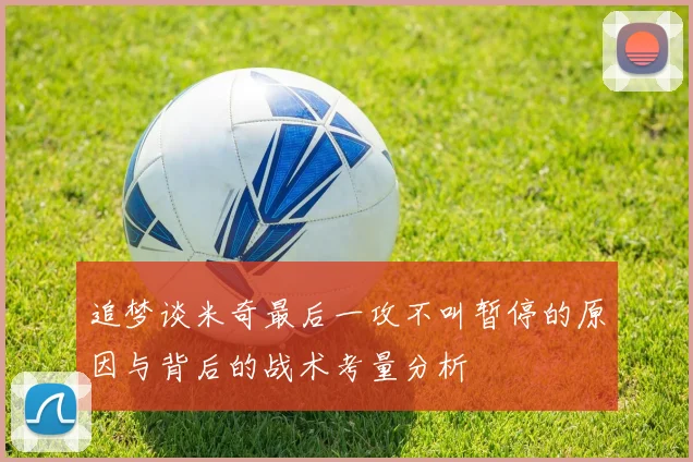 追梦谈米奇最后一攻不叫暂停的原因与背后的战术考量分析