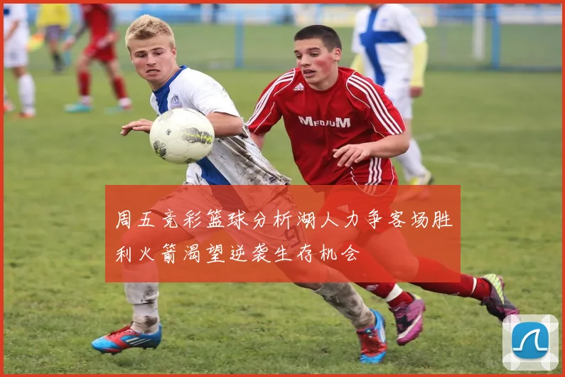 周五竞彩篮球分析湖人力争客场胜利火箭渴望逆袭生存机会