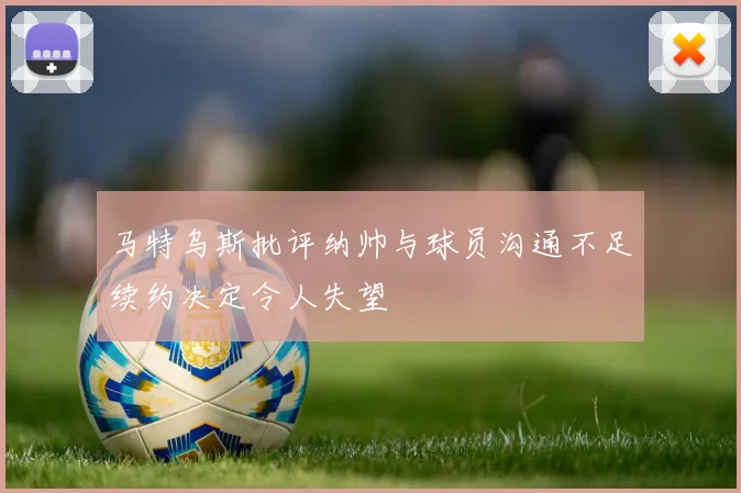 马特乌斯批评纳帅与球员沟通不足续约决定令人失望