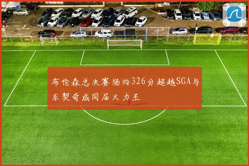 布伦森总决赛场均326分超越SGA与东契奇成同届火力王