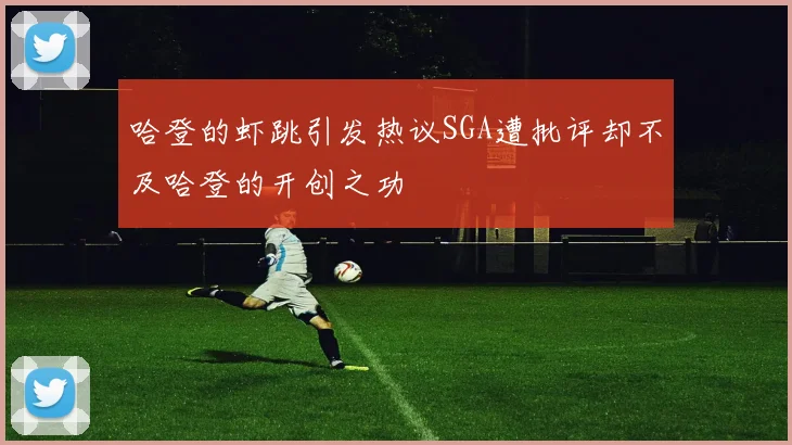 哈登的虾跳引发热议SGA遭批评却不及哈登的开创之功